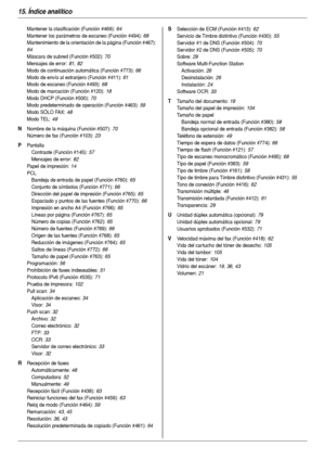 Page 11815. Índice analítico
118
Mantener la clasificación (Función #469): 64
Mantener los parámetros de escaneo (Función #494)
: 68
Mantenimiento de la orientación de la página (Función #467)
: 
64
Máscara de subred (Función #502)
: 70
Mensajes de error
: 81, 82
Modo de continuación automática (Función #773)
: 66
Modo de envío al extranjero (Función #411)
: 61
Modo de escaneo (Función #493)
: 68
Modo de marcación (Función #120)
: 18
Modo DHCP (Función #500)
: 70
Modo predeterminado de operación (Función #463)
:...
