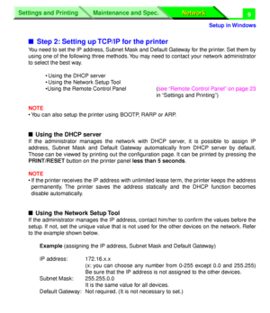 Page 194 
Settings and Printing
Network Network Maintenance and Spec.
 
Setup in Windows
Settings and Printing
Network Network Maintenance and Spec.
 
9 
n 
Step 2: Setting up TCP/IP for the printer 
You need to set the IP address, Subnet Mask and Default Gateway for the printer. Set them by
using one of the following three methods. You may need to contact your network administrator
to select the best way.
• Using the DHCP server
• Using the Network Setup Tool
•Using the Remote Control Panel (see “Remote Control...