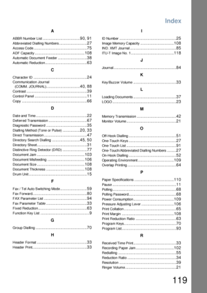 Page 119Index
119
A
ABBR Number List................................90, 91
Abbreviated Dialling Numbers........................27
Access Code..............................................75
A DF Ca pacity...........................................108
Auto matic Docu ment Feeder.........................38
Automatic Reduction....................................63
C
Character ID..............................................24
Communication Journal 
(COMM. JOURNAL)
.............................40, 88...