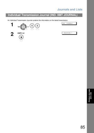 Page 85Journals and Lists
85
Printout Journals 
and Lists
An  Individual Transmission Journal contains the informa tion on  the latest transmission.
Individual Transmission Journal (IND. XMT JOURNAL)
1
  
IN D. JO UR NAL ?
2
* PRI NT IN G *
66
Downloaded From ManualsPrinter.com Manuals 