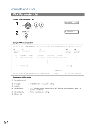 Page 94Journals and Lists
94
To print a Fax Parameter List
Sample FAX Parameter List
Explanation of Contents
FAX Parameter List
1
  
F AX  P ARA M.  L IST ?
2
*  P RI NTI NG  *
*************** -FAX PARAMETER LIST- ************** DATE dd-mmm-yyyy ***** TIME 15:00 ********
(1)         (2)                    (3)                                  (4)         (5)
PARAMETER   DESCRIPTION            SELECTION                            CURRENT     STANDARD
 NUMBER...