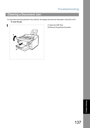 Page 137Troubleshooting
137
Problem So lving
If a document becomes jammed in the machine, the display will show the Information Code 030 or 031.
Clearing a Document Jam
To clear the jam
1(1) Open th e ADF Door.
(2) Remove the jammed document.
Downloaded From ManualsPrinter.com Manuals 