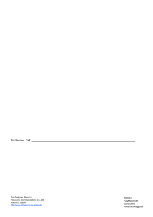 Page 156For Service, Call:
For Customer Support:
Panasonic  Communications Co., Ltd.
Fukuoka, Japan
http://www.panasonic.co.jp/global/
Printed in Philippines March 2005
PJQMC0235ZA
T0305-0
Downloaded From ManualsPrinter.com Manuals 