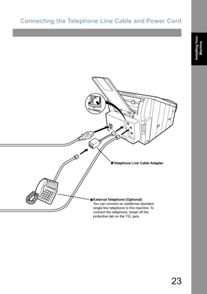 Page 23Connecting the Telephone Line Cable and Power Cord
23
Installing Your 
Machine
External Telephone  (Optional)
You can connect an additional standard
single line telephone to the machine. To 
connect the telephone, break off the 
protective tab on the TEL jack.
Telephone Line Cable Adapter
Downloaded From ManualsPrinter.com Manuals 