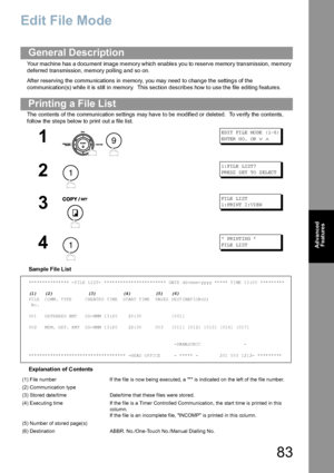 Page 8383
Advanced 
Features
Edit File Mode
Your machine has a document image memory which enables you to reserve memory transmission, memory 
deferred transmission, memory polling and so on.
After reserving the communications in memory, you may need to change the settings of the 
communication (s) while it is still in memory.  This section  describ es how to use the file editing feature s.
The  contents of the communication se ttings may have  to be  modifie d or deleted.  To ve rify the  contents, 
follow the...