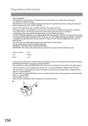 Page 156Regulatory Information
156

This appliance is supplied with a moulded three pin mains plug for your safety and convenience.
A 5 amp fuse is fitted in this plug.
Should the fuse need to be replaced please ensure that the replacement fuse has a rating of 5 amps and 
that it is approved by ASTA or BSI to BS1362.
Check for the ASTA mark   or the BSI mark   on the body of the fuse.
If the plug contains a removable fuse cover you must ensure that it is refitted when the fuse is replaced.
If you lose the fuse...