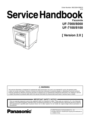 Page 1Order Number: MGCS041006C0
H13
Facsimile
UF-7000/8000
UF-7100/8100
[ Version 2.0 ]
This service information is designed for experienced repair technicians only and is not intended for use by the general public.
It does not contain warnings or cautions to advise non-technical individuals of potential dangers in attempting to service a product.
Products powered by electricity should be serviced or repaired only by experienced professional technicians. Any attempt to service 
or repair the product or...