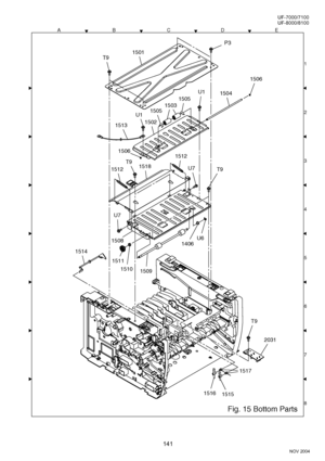 Page 141141
NOV 2004 Ve r.  2 . 0
UF-7000/7100
UF-8000/8100
ACDEB
8 1
3
4
5
6
7 2 2
2
Fig. 15 Bottom Parts
2031
T9
15161515
1517
1514
1509
1406
U6
1510
1511
1508
1501T9
P3
1503
1505
1505
U1
U1
1504
1506
1502
1506
1513
1512
U7
U7
1512
T91518T9
Downloaded From ManualsPrinter.com Manuals 