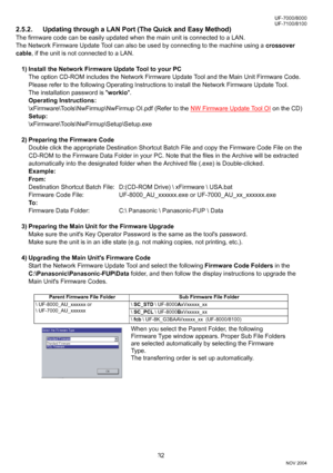 Page 3232
UF-7000/8000
NOV 2004 Ve r.  2 . 0
UF-7100/8100
2.5.2. Updating through a LAN Port (The Quick and Easy Method)
The firmware code can be easily updated when the main unit is connected to a LAN. 
The Network Firmware Update Tool can also be used by connecting to the machine using a crossover 
cable, if the unit is not connected to a LAN.
1) Install the Network Firmware Update Tool to your PC
The option CD-ROM includes the Network Firmware Update Tool and the Main Unit Firmware Code. 
Please refer to the...
