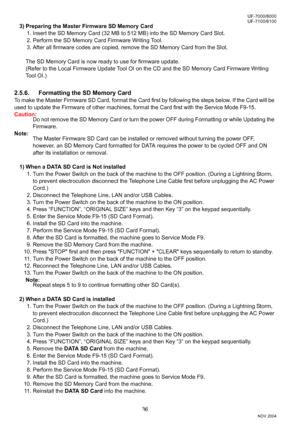 Page 3636
UF-7000/8000
NOV 2004 Ve r.  2 . 0
UF-7100/8100
3) Preparing the Master Firmware SD Memory Card
1. Insert the SD Memory Card (32 MB to 512 MB) into the SD Memory Card Slot.
2. Perform the SD Memory Card Firmware Writing Tool.
3. After all firmware codes are copied, remove the SD Memory Card from the Slot.
The SD Memory Card is now ready to use for firmware update.
(Refer to the Local Firmware Update Tool OI on the CD and the SD Memory Card Firmware Writing 
Tool OI.)
2.5.6. Formatting the SD Memory...
