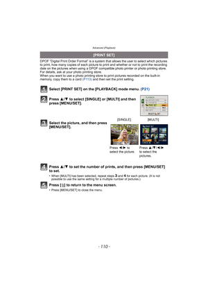 Page 110Advanced (Playback)
- 110 -
DPOF “Digital Print Order Format” is a system that allows the user to select which pictures 
to print, how many copies of each picture to print and whether or not to print the recording 
date on the pictures when using a DPOF compatible photo printer or photo printing store. 
For details, ask at your photo printing store.
When you want to use a photo printing store to print pictures recorded on the built-in 
memory, copy them to a card (P113) and then set the print setting....