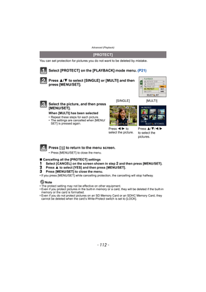Page 112Advanced (Playback)
- 112 -
You can set protection for pictures you do not want to be deleted by mistake.
Select [PROTECT] on the [PLAYBACK] mode menu. (P21)
Press [‚] to return to the menu screen.
• Press [MENU/SET] to close the menu.
∫Cancelling all the [PROTECT] settings
1Select [CANCEL] on the screen shown in step 2 and then press [MENU/SET].2Press 3 to select [YES] and then press [MENU/SET].3Press [MENU/SET] to close the menu.• If you press [MENU/SET] while cancelling protection, the cancelling will...