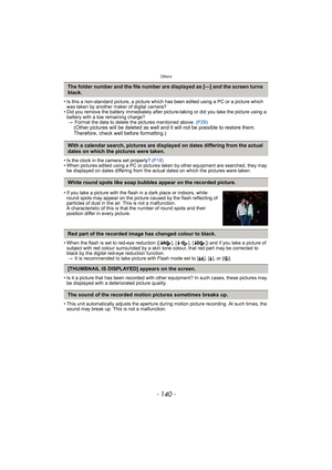 Page 140Others
- 140 -
• Is this a non-standard picture, a picture which has been edited using a PC or a picture which 
was taken by another maker of digital camera?
• Did you remove the battery immediately after picture-taking or did you take the picture using a 
battery with a low remaining charge?
>Format the data to delete the pictures mentioned above. (P29)
(Other pictures will be deleted as well and it will not be possible to restore them. 
Therefore, check well before formatting.)
• Is the clock in the...