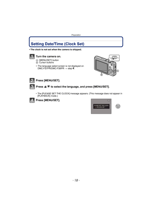 Page 18Preparation
- 18 -
Setting Date/Time (Clock Set)
• The clock is not set when the camera is shipped.
Turn the camera on.
A[MENU/SET] button
BCursor buttons
Press [MENU/SET].
• The [PLEASE SET THE CLOCK] message appears. (This message does not appear in 
[PLAYBACK] mode.)
Press [MENU/SET].
• The language select screen is not displayed on 
DMC-FS7PR/DMC-FS6PR > step4.
Press 3/4 to select the language, and press [MENU/SET].
ONOFF
/SETMENU 