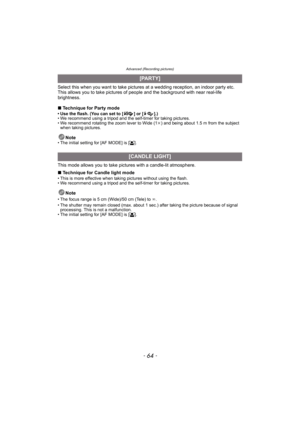 Page 64Advanced (Recording pictures)
- 64 -
Select this when you want to take pictures at a wedding reception, an indoor party etc. 
This allows you to take pictures of people and the background with near real-life 
brightness.
∫Technique for Party mode
• Use the flash. (You can set to [ ] or [ ].)
• We recommend using a tripod and the self-timer for taking pictures.
• We recommend rotating the zoom lever to Wide (1k) and being about 1.5 m from the subject 
when taking pictures.
Note• The initial setting for...
