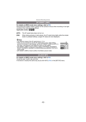 Page 93- 93 -
Advanced (Recording pictures)
For details on [REC] mode menu settings, refer to P21.
Illuminating the subject makes it easier for the camera to focus when recording in low light 
conditions that make focusing difficult.
Applicable modes: 
·¿
Note• The effective range of the AF assist lamp is 1.5 m.
• When you do not want to use the AF assist lamp A (e.g. when taking 
pictures of animals in dark places), set the [AF ASSIST LAMP] to [OFF]. In 
this case, it will become more difficult to focus on the...