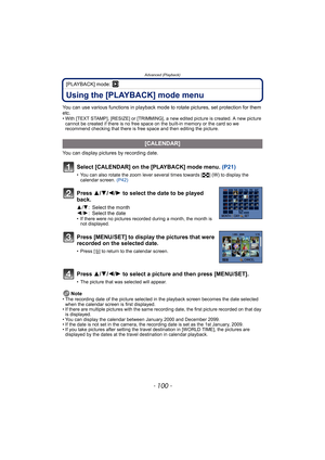 Page 100Advanced (Playback)
- 100 -
[PLAYBACK] mode: ¸
Using the [PLAYBACK] mode menu
You can use various functions in playback mode to rotate pictures, set protection for them 
etc.
• With [TEXT STAMP], [RESIZE] or [TRIMMING], a new edited picture is created. A new picture 
cannot be created if there is no free space on the built-in memory or the card so we 
recommend checking that there is free space and then editing the picture.
You can display pictures by recording date.
Note
• The recording date of the...