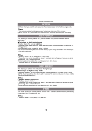 Page 75- 75 -
Advanced (Recording pictures)
Set here when you want to take pictures of sports scenes or other fast-moving events.
Note
•
This mode is suitable for taking pictures of subjects at distances of 5 m or more.•[INTELLIGENT ISO] is activated, and maximum ISO sensitivity level becomes [ISO1600].
This allows you to take pictures of a person and the background with near real-life 
brightness.
∫Technique for Night portrait mode
•
Use the flash. (You can set to [ ].)•Since the shutter speed becomes slower,...