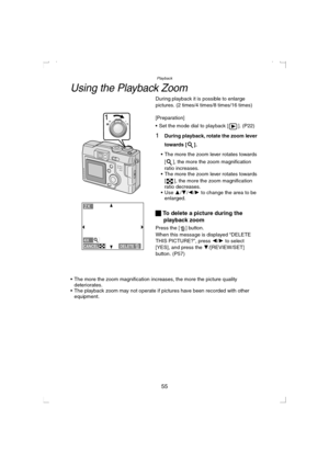 Page 55Playback
55
Using the Playback Zoom
During playback it is possible to enlarge 
pictures. (2 times/4 times/8 times/16 times)
[Preparation]
 Set the mode dial to playback [ ]. (P22)
1During playback, rotate the zoom lever 
towards [ ].
 The more the zoom lever rotates towards 
[ ], the more the zoom magnification 
ratio increases.
 The more the zoom lever rotates towards 
[ ], the more the zoom magnification 
ratio decreases.
 Use 3/4/2/1 to change the area to be 
enlarged.
ª To delete a picture during...