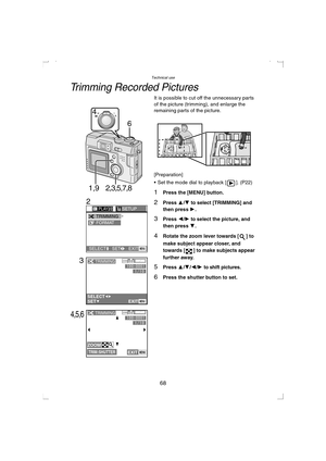 Page 68Technical use
68
Trimming Recorded Pictures
It is possible to cut off the unnecessary parts 
of the picture (trimming), and enlarge the 
remaining parts of the picture.
[Preparation]
 Set the mode dial to playback [ ]. (P22)
1Press the [MENU] button.
2Press 3/4 to select [TRIMMING] and 
then press 1.
3Press 2/1 to select the picture, and 
then press 4
.
4Rotate the zoom lever towards [ ] to 
make subject appear closer, and 
towards [ ] to make subjects appear 
further away.
5Press 3/4/2/1 to shift...