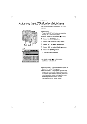 Page 71Technical use
71
Adjusting the LCD Monitor Brightness
You can adjust the brightness of the LCD 
monitor.
[Preparation]
 Press the [DISPLAY] button to select the 
display of LCD monitor. (P20)
 Set the mode dial except for [ ]. (P22)
1Press the [MENU] button.
2Press 1 to open the setup menu.
3Press 3/4 to select [MONITOR].
4Press 2/1 to adjust the brightness.
5Press the [MENU] button.
 The menu will disappear.
 In simple mode [ ], LCD monitor 
brightness is fixed to [0].
 Adjusting the LCD monitor...