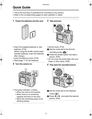 Page 9 Preparation
9
Quick Guide
 This is the summary of operations for recording on the camera. 
 Refer to the corresponding pages for each operation in detail.
1Check the batteries and the card.
 Insert the supplied batteries or new 
batteries. (P16)
(When using the Ni-MH (nickel-metal 
hydride) batteries, insert the batteries 
after charge.)
 Insert the Memory Card. (P18)
 Read page 11 for the batteries.
2Turn the camera on.
 The power indicator 1 blinks.
 When the card is not inserted.
 When there...
