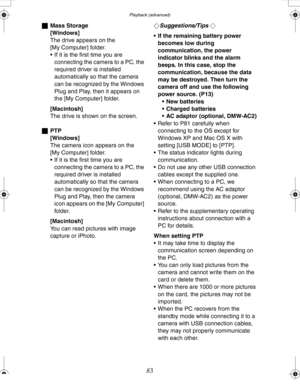 Page 83 Playback (advanced)
83
ªMass Storage
[Windows]
The drive appears on the 
[My Computer] folder.
 If it is the first time you are 
connecting the camera to a PC, the 
required driver is installed 
automatically so that the camera 
can be recognized by the Windows 
Plug and Play, then it appears on 
the [My Computer] folder.
[Macintosh]
The drive is shown on the screen.
ªPTP
[Windows]
The camera icon appears on the 
[My Computer] folder.
 If it is the first time you are 
connecting the camera to a PC,...