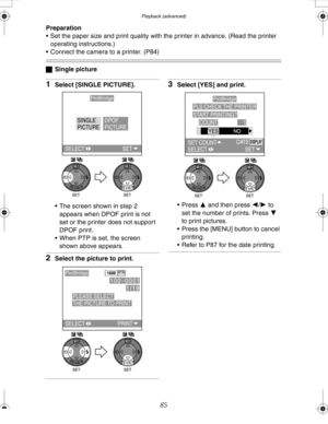 Page 85 Playback (advanced)
85
Preparation
 Set the paper size and print quality with the printer in advance. (Read the printer 
operating instructions.)
 Connect the camera to a printer. (P84)
ªSingle picture
1Select [SINGLE PICTURE].
 The screen shown in step 2 
appears when DPOF print is not 
set or the printer does not support 
DPOF print.
 When PTP is set, the screen 
shown above appears.
2Select the picture to print.
3Select [YES] and print.
Press 3 and then press 2/1 to 
set the number of prints....