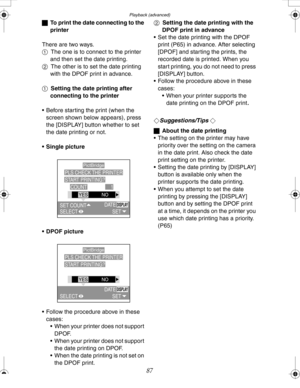 Page 87 Playback (advanced)
87
ªTo print the date connecting to the 
printer
There are two ways. 
1 The one is to connect to the printer 
and then set the date printing. 
2 The other is to set the date printing 
with the DPOF print in advance.
1 Setting the date printing after 
connecting to the printer
 Before starting the print (when the 
screen shown below appears), press 
the [DISPLAY] button whether to set 
the date printing or not.
 Single picture
 DPOF picture
 Follow the procedure above in these...