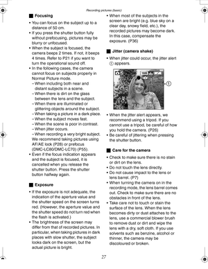 Page 27 Recording pictures (basic)
27
ªFocusing
 You can focus on the subject up to a 
distance of 50 cm.
 If you press the shutter button fully 
without prefocusing, pictures may be 
blurry or unfocused.
 When the subject is focused, the 
camera beeps 2 times. If not, it beeps 
4 times. Refer to P21 if you want to 
turn the operational sound off.
 In the following cases, the camera 
cannot focus on subjects properly in 
Normal Picture mode.
– When including both near and 
distant subjects in a scene.
–...