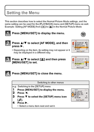 Page 1717(ENG) VQT2R92
Setting the Menu
This section describes how to select the Normal Picture Mode settings, and the 
same setting can be used for the [PLAYBACK] menu and [SETUP] menu as well.
Example: Setting [AF MODE] from [
Ø] to [š] in the Normal Picture Mode
Press [MENU/SET] to display the menu.
Press 3/4 to select [AF MODE], and then 
press 1.
•Depending on the item, its setting may not appear or it 
may be displayed in a different way.
Press 3/4 to select [š] and then press 
[MENU/SET] to set.
Press...