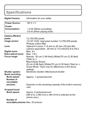 Page 2525(ENG) VQT2R92
Specifications
Digital Camera:Information for your safety
Power Source: DC 5.1 V
Power 
Consumption:
1.4 W (When recording)0.6 W (When playing back)
Camera effective 
pixels:12,100,000 pixelsImage sensor:1/2.33q CCD, total pixel number 12,700,000 pixels, 
Primary colour filter
Lens:Optical 4 kzoom, f l5 mm to 20 mm (35 mm film 
camera equivalent: 28 mm to 112 mm)/F2.8 to F6.2
Digital zoom:Max. 4 kExtra optical zoom:Max. 7.8kFocus range:Normal:50 cm (1.64 feet) (Wide)/70 cm (2.30 feet)...