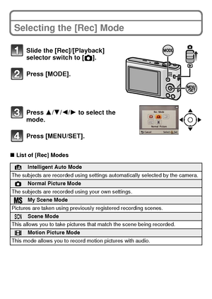 Page 20VQT3D29 (ENG)20
Selecting the [Rec] Mode
∫List of [Rec] Modes
Slide the [Rec]/[Playback] 
selector switch to [ !].
Press [MODE].
Press 3/ 4/2/1 to select the 
mode.
Press [MENU/SET].
¦Intelligent Auto Mode
The subjects are recorded using settings automatically selected by the camera.
!Normal Picture Mode
The subjects are recorded using your own settings.
My Scene Mode
Pictures are taken using previously registered recording scenes.
ÛScene Mode
This allows you to take pictures that match the scene being...