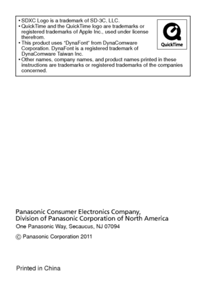 Page 38•SDXC Logo is a trademark of SD-3C, LLC.•QuickTime and the QuickTime logo are trademarks or 
registered trademarks of Apple Inc., used under license 
therefrom.
•This product uses “DynaFont” from DynaComware 
Corporation. DynaFont is a registered trademark of 
DynaComware Taiwan Inc.
•Other names, company names, and product names printed in these 
instructions are trademarks or registered trademarks of the companies 
concerned.
One Panasonic Way, Secaucus, NJ 07094
Panasonic Consumer Electronics Company,...