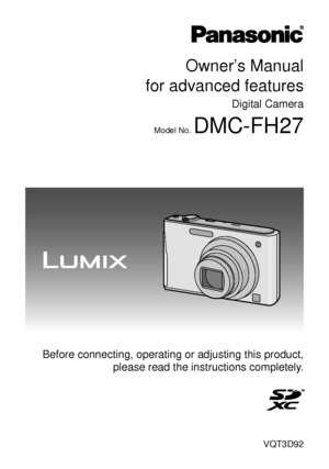Page 1Owner’s Manual
for advanced features
Digital Camera
Model No. DMC-FH27
VQT3D92
 Before connecting, operating or adjusting this product, please read the inst ructions completely.
until 
2011/1/5
Downloaded From camera-usermanual.com Panasonic Manuals 