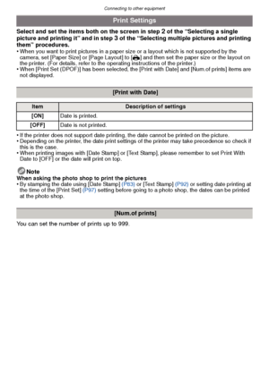 Page 107- 107 -
Connecting to other equipment
Select and set the items both on the screen in step 2 of the “Selecting a single 
picture and printing it” and in step 3 of the “Selecting multiple pictures and printing 
them” procedures.
•
When you want to print pictures in a paper size or a layout which is not supported by the 
camera, set [Paper Size] or [Page Layout] to [ {] and then set the paper size or the layout on 
the printer. (For details, refer to the operating instructions of the printer.)
•When [Print...