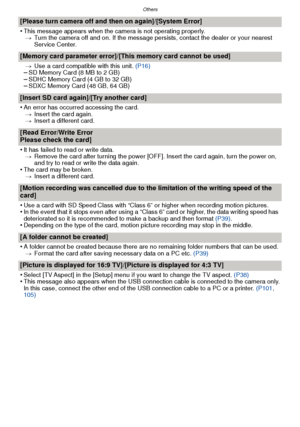 Page 121- 121 -
Others
[Please turn camera off and then on again]/[System Error]
•
This message appears when the camera is not operating properly.> Turn the camera off and on. If the message persists, contact the dealer or your nearest 
Service Center.
[Memory card parameter error]/[This memory card cannot be used]
>Use a card compatible with this unit.  (P16)–SD Memory Card (8 MB to 2 GB)–SDHC Memory Card (4 GB to 32 GB)–SDXC Memory Card (48 GB, 64 GB)
[Insert SD card again]/[Try another card]
•
An error has...