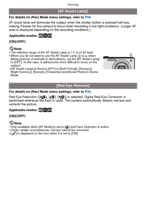 Page 82Recording
- 82 -
For details on [Rec] Mode menu settings, refer to P34.
AF assist lamp will illuminate the subject when the shutter button is pressed half-way 
making it easier for the camera to focus when recording in low light conditions. (Larger AF 
area is displayed depending on the recording conditions.)
Applicable modes: 
·¿
[ON]/[OFF]
Note
•
The effective range of the AF Assist Lamp is 1.5 m (4.92 feet).•When you do not want to use the AF Assist Lamp  A (e.g. when 
taking pictures of animals in...