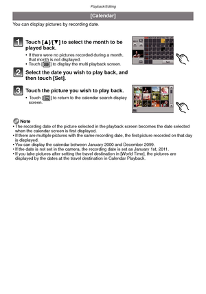 Page 89- 89 -
Playback/Editing
You can display pictures by recording date.Note
•
The recording date of the picture selected in the playback screen becomes the date selected 
when the calendar screen is first displayed.
•If there are multiple pictures with the same recording date, the first picture recorded on that day 
is displayed.
•You can display the calendar between January 2000 and December 2099.•If the date is not set in the camera, the recording date is set as January 1st, 2011.•If you take pictures...