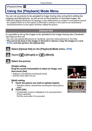 Page 90Playback/Editing
- 90 -
[Playback] Mode: ¸
Using the [Playback] Mode Menu
You can set up pictures to be uploaded to image sharing sites and perform editing like 
cropping recorded pictures, as well as set up the protection of recorded images, etc.
•
With [Text Stamp], [Resize] or [Cropping], a new edited picture is created. A new picture cannot 
be created if there is no free space on the built-in memory or the card so we recommend 
checking that there is free space and then editing the picture.
It is...