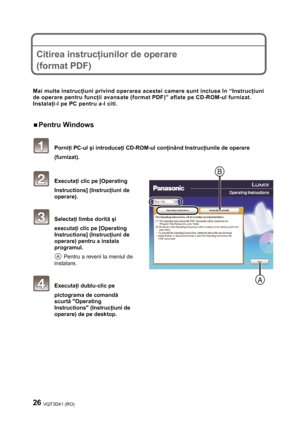 Page 2626 VQT3D41 (RO) 
 
 
 
Citirea instrucţiunilor de operare 
(format PDF) 
 
 
Mai multe instrucţiuni privind operarea acestei camere sunt incluse în “Instrucţiuni 
de operare pentru funcţii avansate (format PDF)” aflate pe CD-ROM-ul furnizat. 
Instalaţi-l pe PC pentru a-l citi. 
 
ƒ Pentru Windows 
 
 Porniţi PC-ul şi introduceţi CD-ROM-ul conţinând Instrucţiunile de operare 
(furnizat). 
 
 Executaţi clic pe [Operating 
Instructions] (Instrucţiuni de 
operare).  
 
 Selectaţi limba dorită şi 
executaţi...