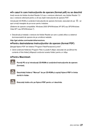 Page 27(RO) VQT3D41 27 
 
ƒ În cazul în care Instrucţiunile de operare (format pdf) nu se deschid 
Aveţi nevoie de Adobe Acrobat Reader 5,0 sau o versiune ulterioară, sau Adobe Reader 7,0 
sau o versiune ulterioară pentru a citi sau tipări instrucţiunile de operare PDF. 
Introduceţi CD-ROM-ul conţinând Instrucţiunile de operare (furnizat), executaţi clic pe 
, iar 
apoi urmaţi mesajele de pe ecran pentru instalare. 
(Sisteme de operare compatibile: Windows 2000 SP4/Windows XP SP2 sau SP3/Windows 
Vista SP1 sau...