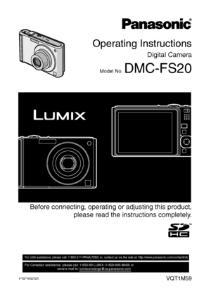 Page 1Operating Instructions
Digital Camera
Model No. DMC-FS20
 Before connecting, operating or adjusting this product,
please read the instructions completely.
VQT1M59
For USA assistance, please call: 1-800-211-PANA(7262) or, contact us via the web at: http://www.panasonic.com/contactinfo         
For Canadian assistance, please call: 1-800-99-LUMIX (1-800-995-8649) or 
                                    send e-mail to: lumixconcierge@ca.panasonic.com  
PCP
until 
2008/1/18
VQT1M59_ENG.book  1 ページ  ２００８年１月８日...