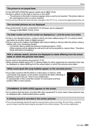 Page 101101VQT1M59
Others
Is the [REC]/[PLAYBACK] selector switch set to [(]? (P34)Is there a picture on the built-in memory or the card?
>The pictures on the built-in memory appear when a card is not inserted. The picture data on 
the card appears when a card is inserted.
Is this a picture whose file name has been changed in the PC? If it is, it cannot be played back by this unit.
Has [CATEGORY PLAY] or [FAVORITE PLAY] been set for playback?
>Change to [NORMAL PLAY]. (P34)
Is this a non-standard picture, a...