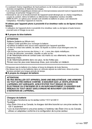 Page 117117VQT1M59
Others
 Le puissant champ magnétique de haut-parleurs ou de moteurs peut endommager les 
données enregistrées et distordre les images.
 Les ondes électromagnétiques émises par un microprocesseur peuvent nuire à l’appareil photo 
numérique et perturber l’image et le son.
 Advenant le cas où le fonctionnement de l’appareil serait dérangé par un champ magnétique, 
coupez le contact, retirez la batterie ou débranchez l’adaptateur secteur (modèle 
DMW-AC5PP; en option) pour ensuite soit remettre la...