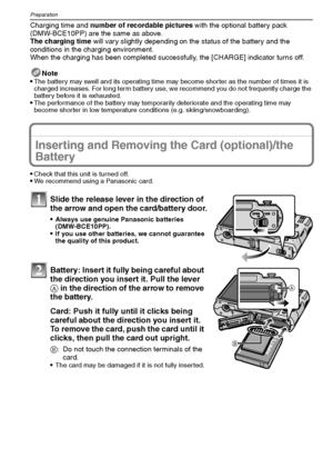 Page 14
VQT1M5914
Preparation
Charging time and number of recordable pictures  with the optional battery pack 
(DMW-BCE10PP) are the same as above.
The charging time  will vary slightly depending on the status of the battery and the 
conditions in the charging environment.
When the charging has been completed successfully, the [CHARGE] indicator turns off.
Note
•
The battery may swell and its operating time may become shorter as the number of times it is 
charged increases. For long term battery use, we...