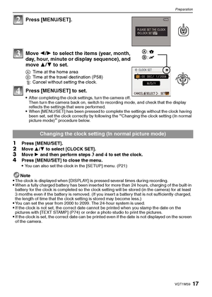 Page 1717VQT1M59
Preparation
Press [MENU/SET].
Move 2/1 to select the items (year, month, 
day, hour, minute or display sequence), and 
move 3/4 to set.
A: Time at the home area
B: Time at the travel destination (P58)
‚: Cancel without setting the clock.
Press [MENU/SET] to set.
After completing the clock settings, turn the camera off. 
Then turn the camera back on, switch to recording mode, and check that the display 
reflects the settings that were performed.
When [MENU/SET] has been pressed to complete the...