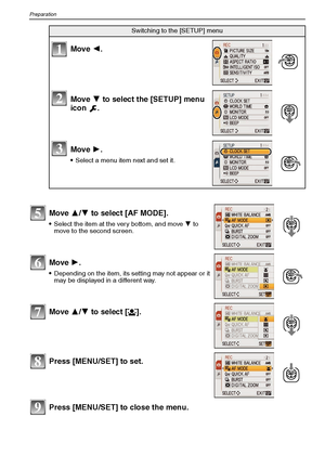 Page 20VQT1M5920
Preparation
Press [MENU/SET] to close the menu.
Switching to the [SETUP] menu
Move 2.
Move 4 to select the [SETUP] menu 
icon .
Move 1.
Select a menu item next and set it.
Move 3/4 to select [AF MODE].
Select the item at the very bottom, and move 4 to 
move to the second screen.
Move 1.
Depending on the item, its setting may not appear or it 
may be displayed in a different way.
Move 3/4 to select [š].
Press [MENU/SET] to set.
1
2
3
5
6
7
8
9
VQT1M59_ENG.book  20 ページ  ２００８年１月８日　火曜日　午後５時２１分...