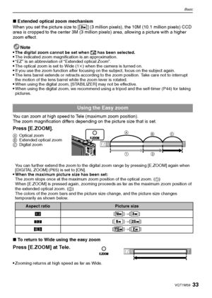 Page 3333VQT1M59
Basic
∫Extended optical zoom mechanism
When you set the picture size to [ ] (3 million pixels), the 10M (10.1 million pixels) CCD 
area is cropped to the center 3M (3 million pixels) area, allowing a picture with a higher 
zoom effect.
Note

The digital zoom cannot be set when õ has been selected.The indicated zoom magnification is an approximation.“EZ” is an abbreviation of “Extended optical Zoom”.The optical zoom is set to Wide (1k) when the camera is turned on.If you use the zoom function...