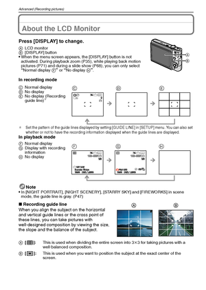 Page 38VQT1M5938
Advanced (Recording pictures)
Advanced (Recording pictures)About the LCD Monitor
Press [DISPLAY] to change.
ALCD monitor
B[DISPLAY] button
When the menu screen appears, the [DISPLAY] button is not 
activated. During playback zoom (P35), while playing back motion 
pictures (P71) and during a slide show (P68), you can only select 
“Normal display F” or “No display H”.
In recording mode
¢Set the pattern of the guide lines displayed by setting [GUIDE LINE] in [SETUP] menu. You can also set 
whether...